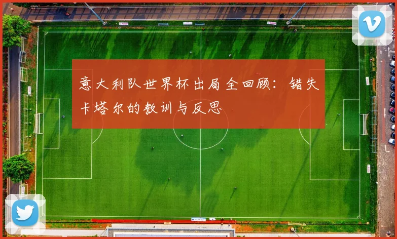 意大利队世界杯出局全回顾：错失卡塔尔的教训与反思