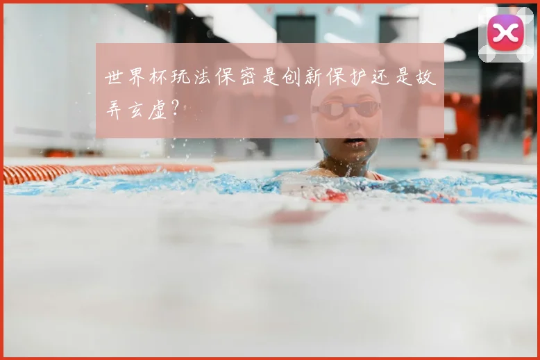 世界杯玩法保密是创新保护还是故弄玄虚？