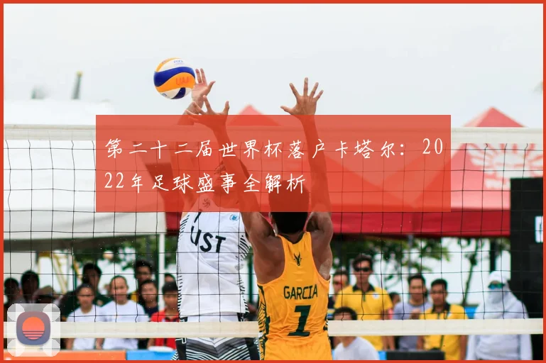 第二十二届世界杯落户卡塔尔：2022年足球盛事全解析