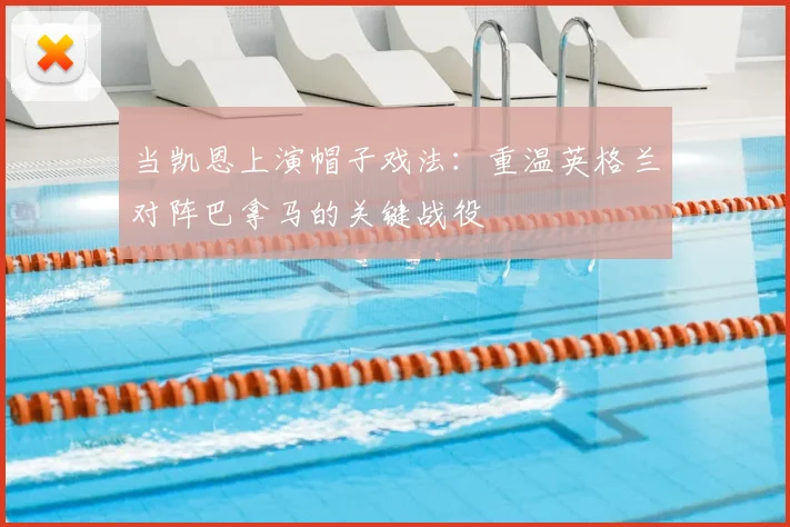 当凯恩上演帽子戏法：重温英格兰对阵巴拿马的关键战役