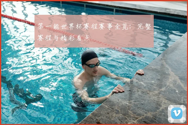 第一能世界杯赛程赛事全览：完整赛程与精彩看点