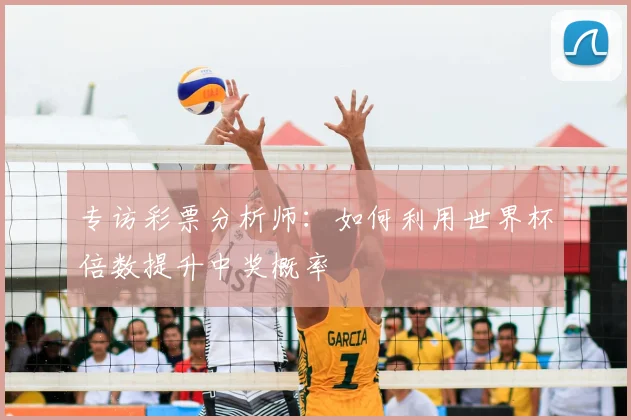 专访彩票分析师：如何利用世界杯倍数提升中奖概率