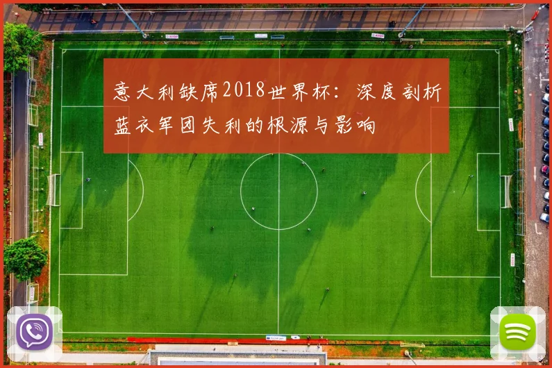 意大利缺席2018世界杯：深度剖析蓝衣军团失利的根源与影响