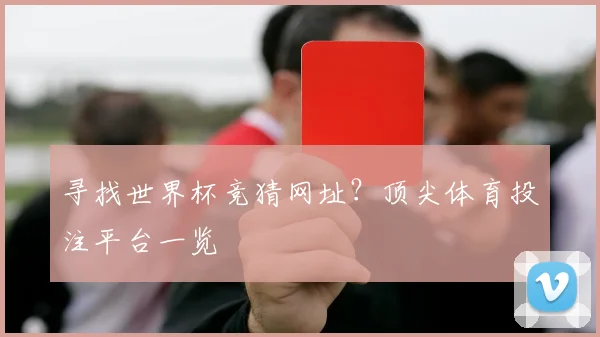寻找世界杯竞猜网址?顶尖体育投注平台一览