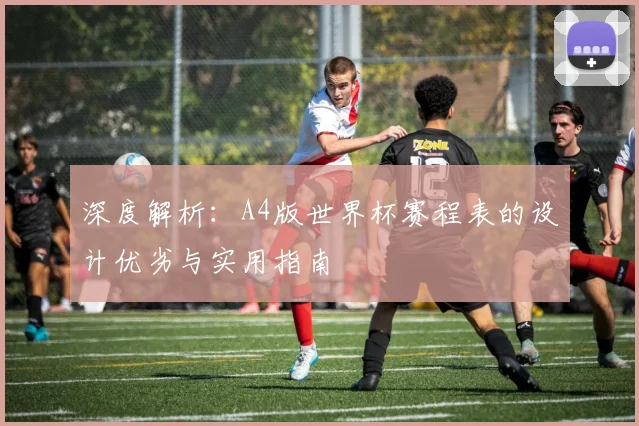 深度解析：A4版世界杯赛程表的设计优劣与实用指南
