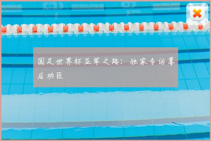 国足世界杯亚军之路：独家专访幕后功臣