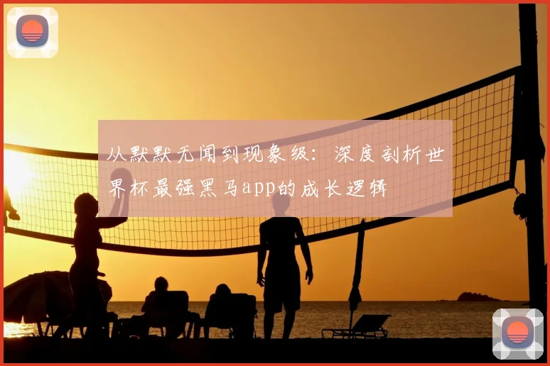 从默默无闻到现象级：深度剖析世界杯最强黑马app的成长逻辑