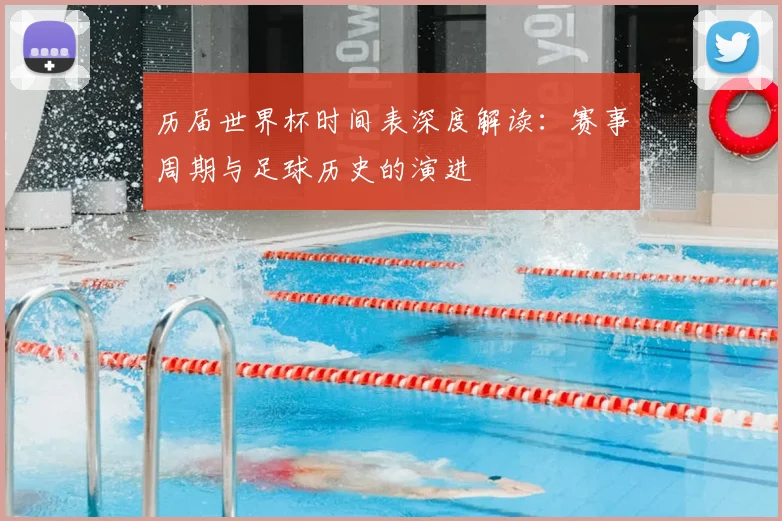 历届世界杯时间表深度解读:赛事周期与足球历史的演进