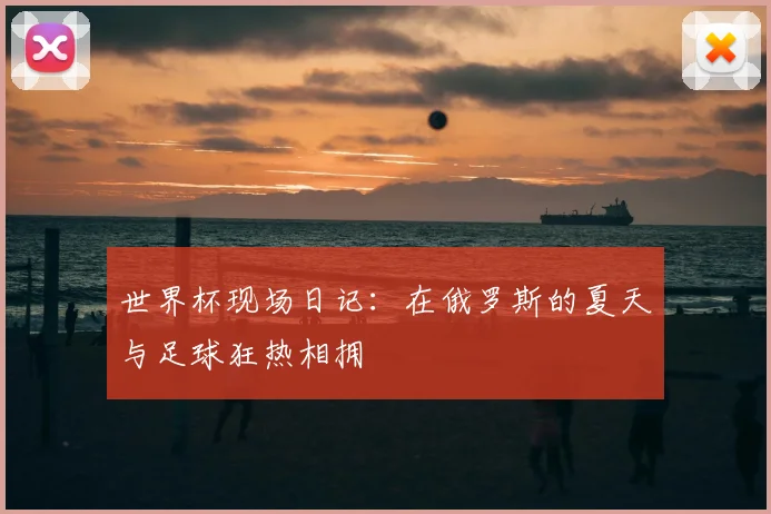 世界杯现场日记：在俄罗斯的夏天与足球狂热相拥