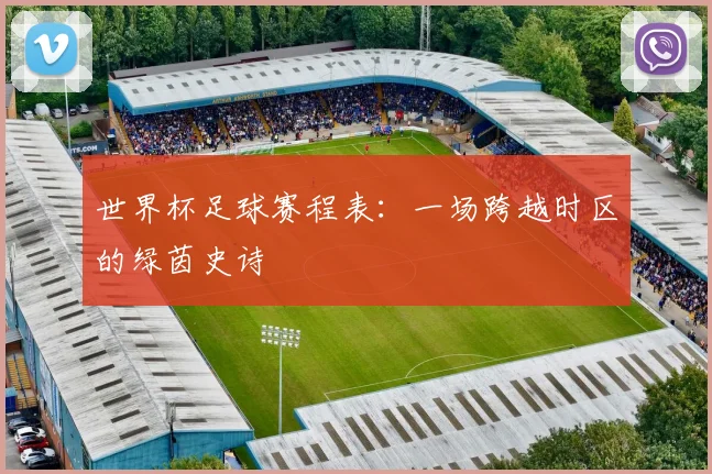 世界杯足球赛程表:一场跨越时区的绿茵史诗