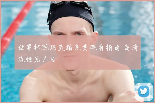 世界杯现场直播免费观看指南 高清流畅无广告