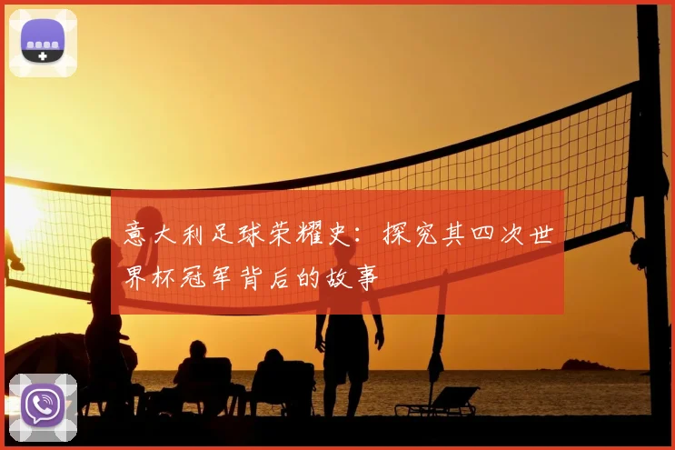意大利足球荣耀史：探究其四次世界杯冠军背后的故事