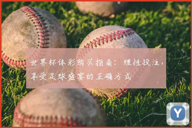 世界杯体彩购买指南：理性投注，享受足球盛宴的正确方式